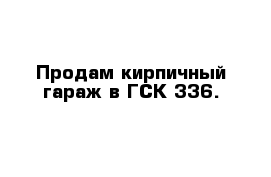 Продам кирпичный гараж в ГСК 336. 